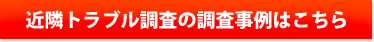 近隣トラブル調査の調査事例はこちら
