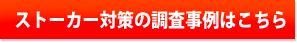 ストーカー対策の調査事例はこちら